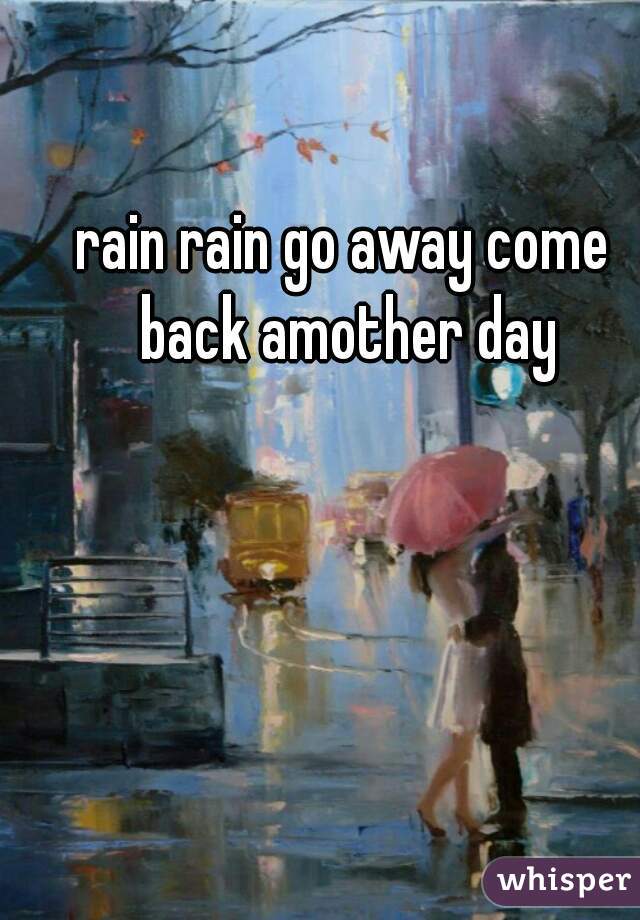 rain rain go away come back amother day