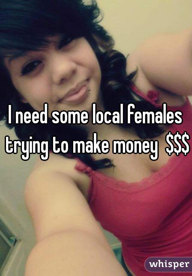 I need some local females trying to make money  $$$$