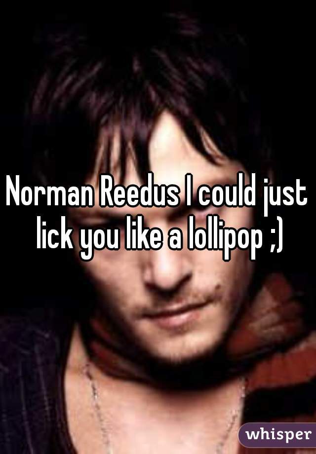 Norman Reedus I could just lick you like a lollipop ;)