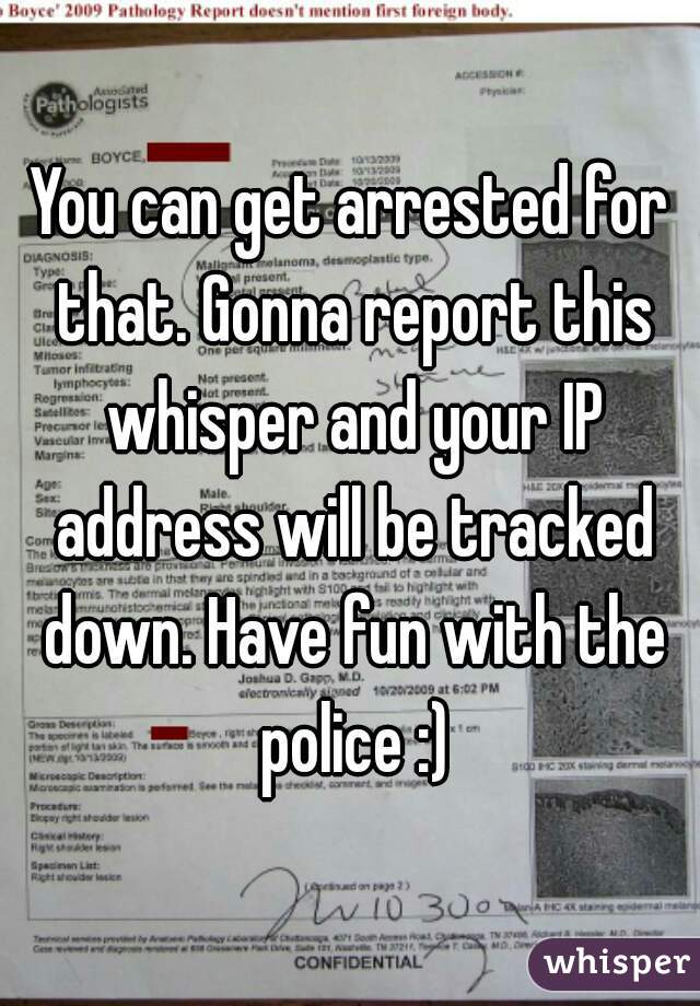 You can get arrested for that. Gonna report this whisper and your IP address will be tracked down. Have fun with the police :)