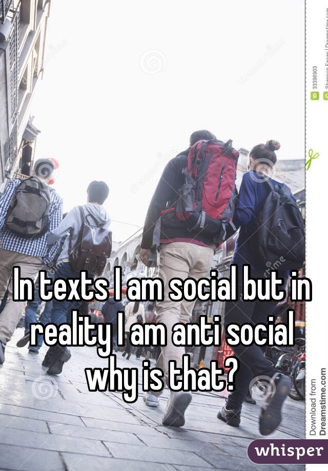 In texts I am social but in reality I am anti social why is that?