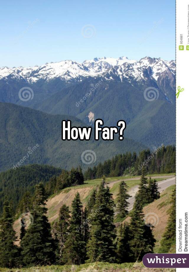 How far?