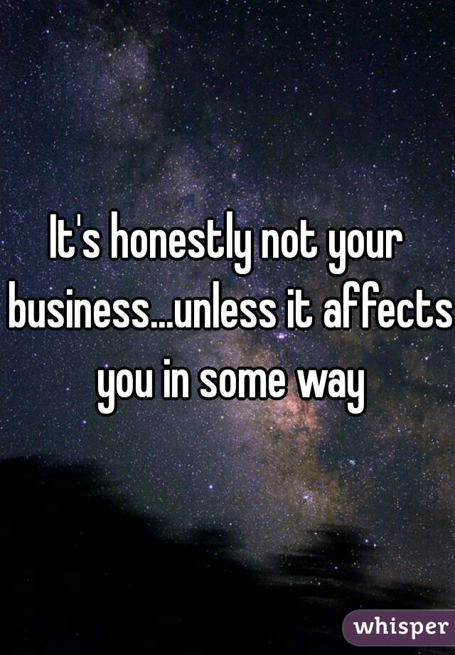 It's honestly not your business...unless it affects you in some way