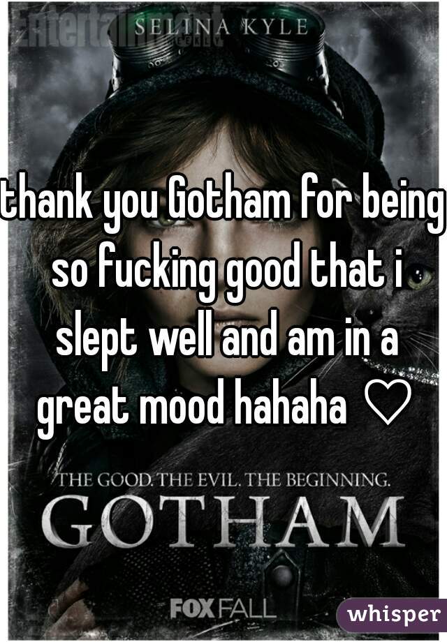thank you Gotham for being so fucking good that i slept well and am in a great mood hahaha ♡