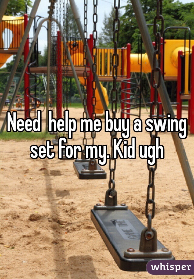 Need  help me buy a swing set for my. Kid ugh