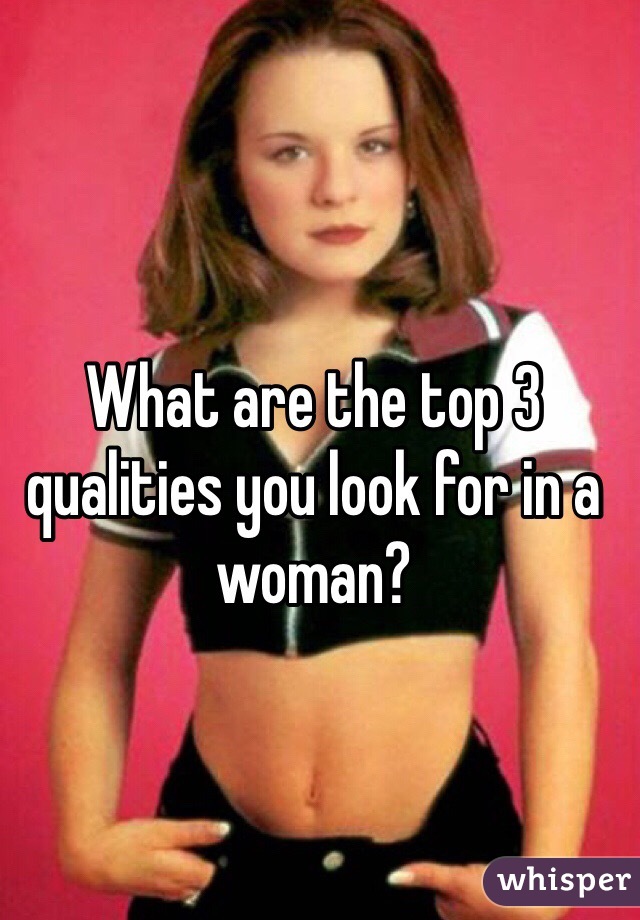 What are the top 3 qualities you look for in a woman?