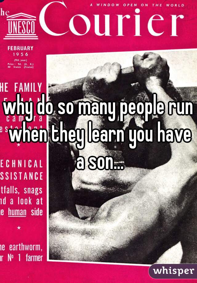 why do so many people run when they learn you have a son...