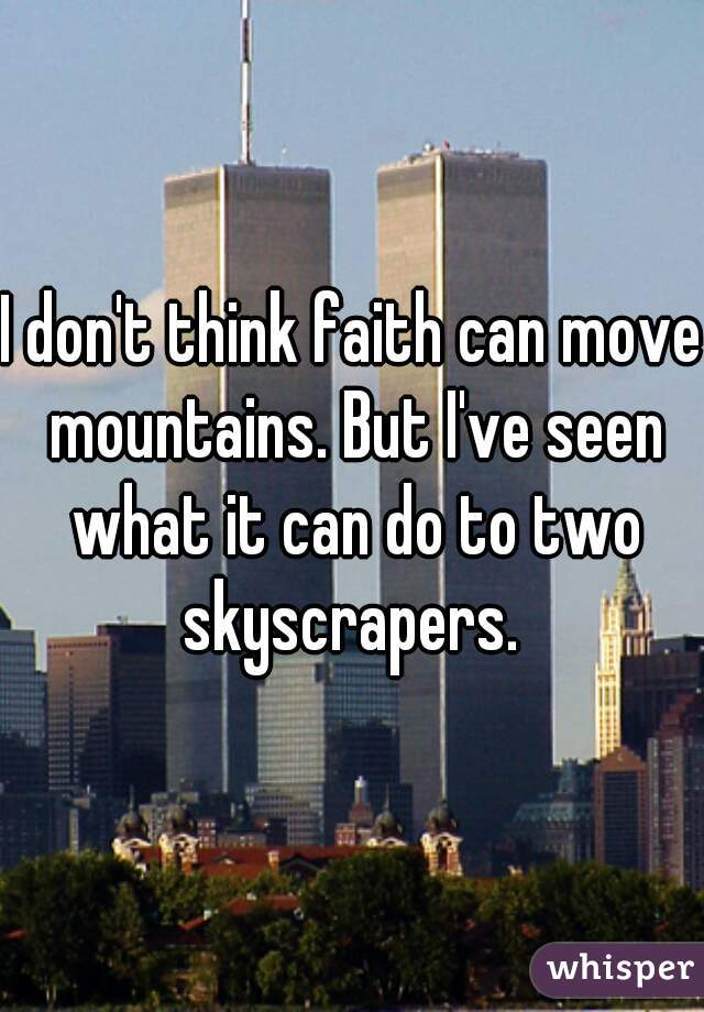I don't think faith can move mountains. But I've seen what it can do to two skyscrapers. 