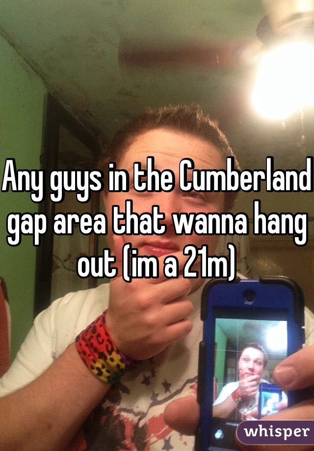 Any guys in the Cumberland gap area that wanna hang out (im a 21m)