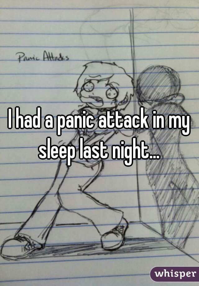 I had a panic attack in my sleep last night... 