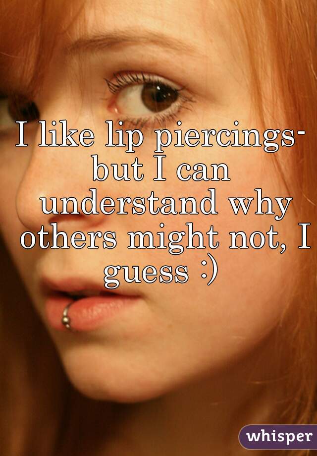 I like lip piercings-
but I can understand why others might not, I guess :) 