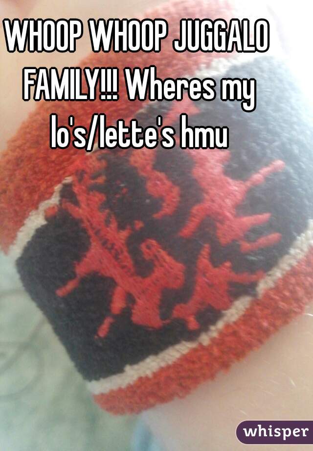 WHOOP WHOOP JUGGALO FAMILY!!! Wheres my lo's/lette's hmu