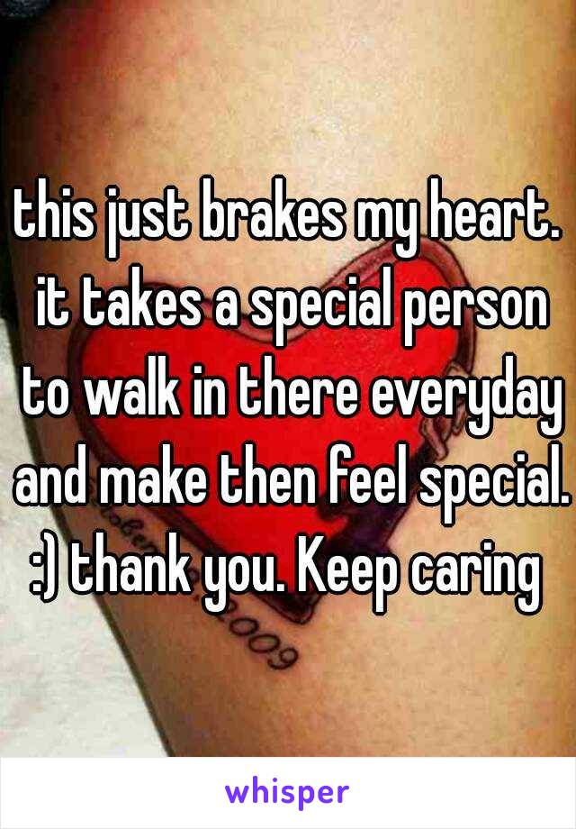 this just brakes my heart. it takes a special person to walk in there everyday and make then feel special. :) thank you. Keep caring 