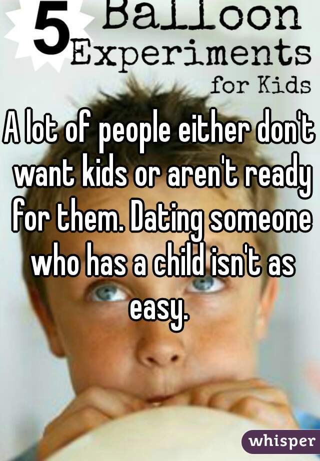 A lot of people either don't want kids or aren't ready for them. Dating someone who has a child isn't as easy. 
