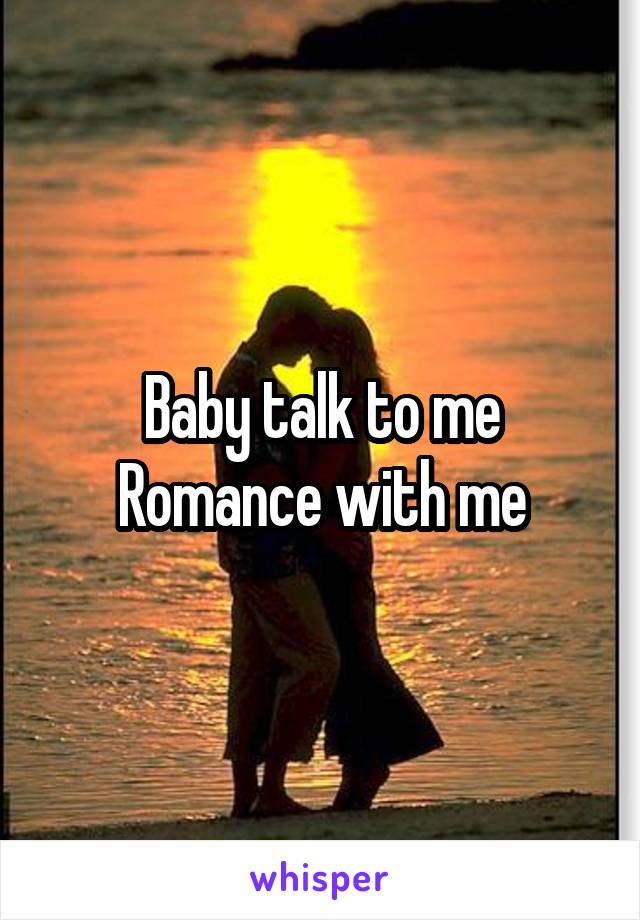 Baby talk to me
Romance with me
