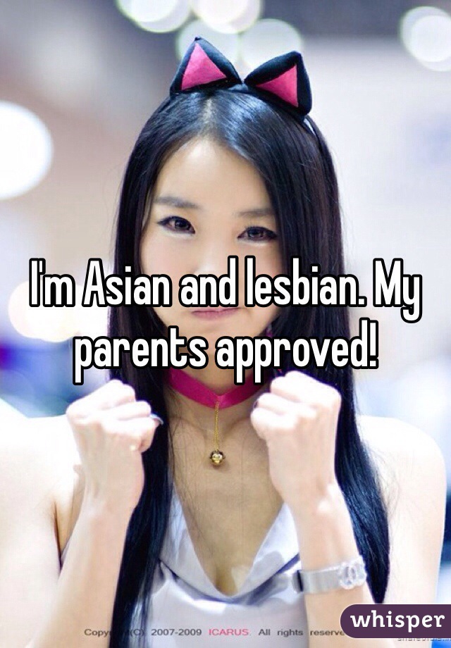 I'm Asian and lesbian. My parents approved! 