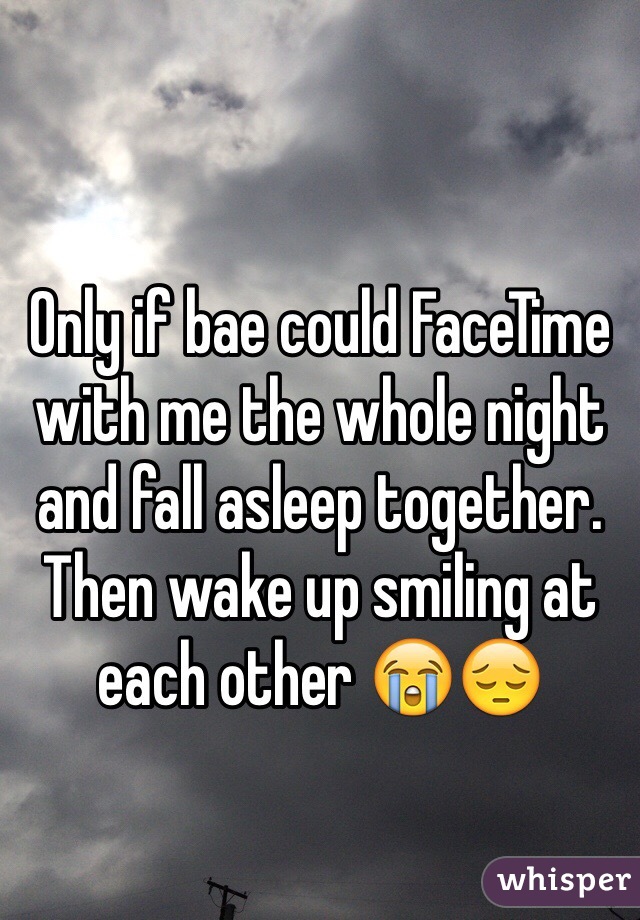 Only if bae could FaceTime with me the whole night and fall asleep together. Then wake up smiling at each other 😭😔