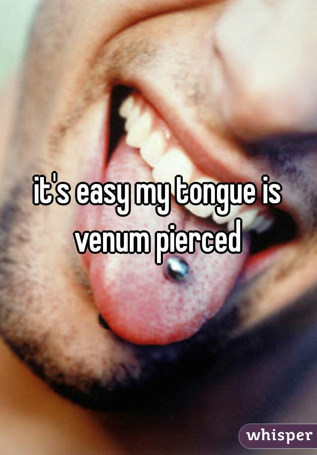 it's easy my tongue is venum pierced 