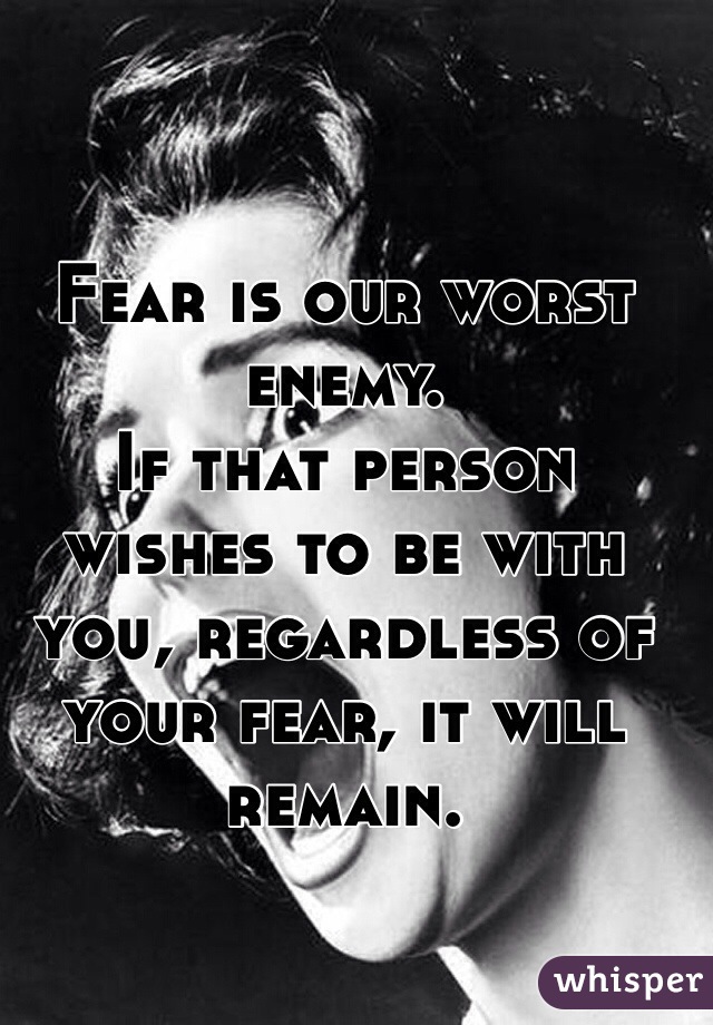 Fear is our worst enemy.
If that person wishes to be with you, regardless of your fear, it will remain.