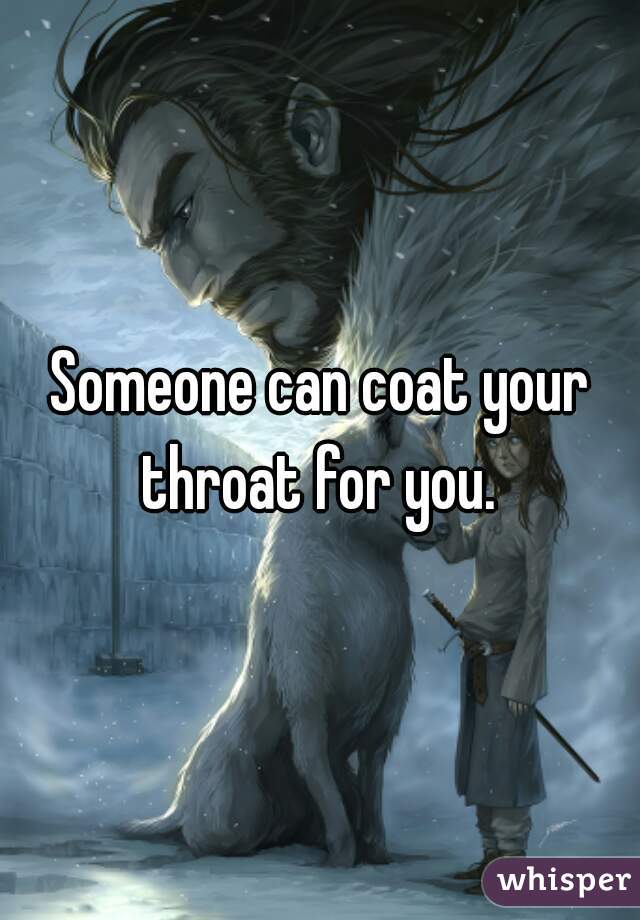 Someone can coat your throat for you. 