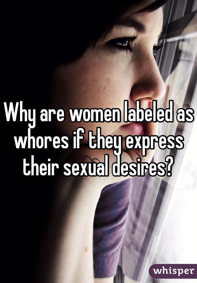 Why are women labeled as whores if they express their sexual desires?