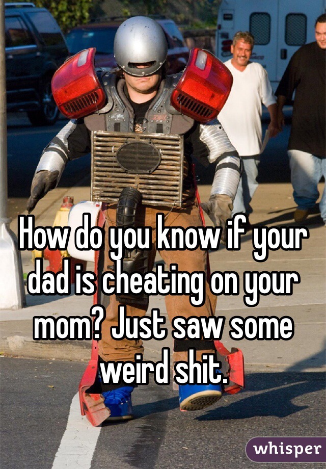 How do you know if your dad is cheating on your mom? Just saw some weird shit. 