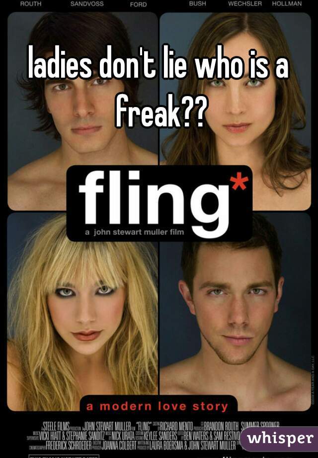 ladies don't lie who is a freak??
