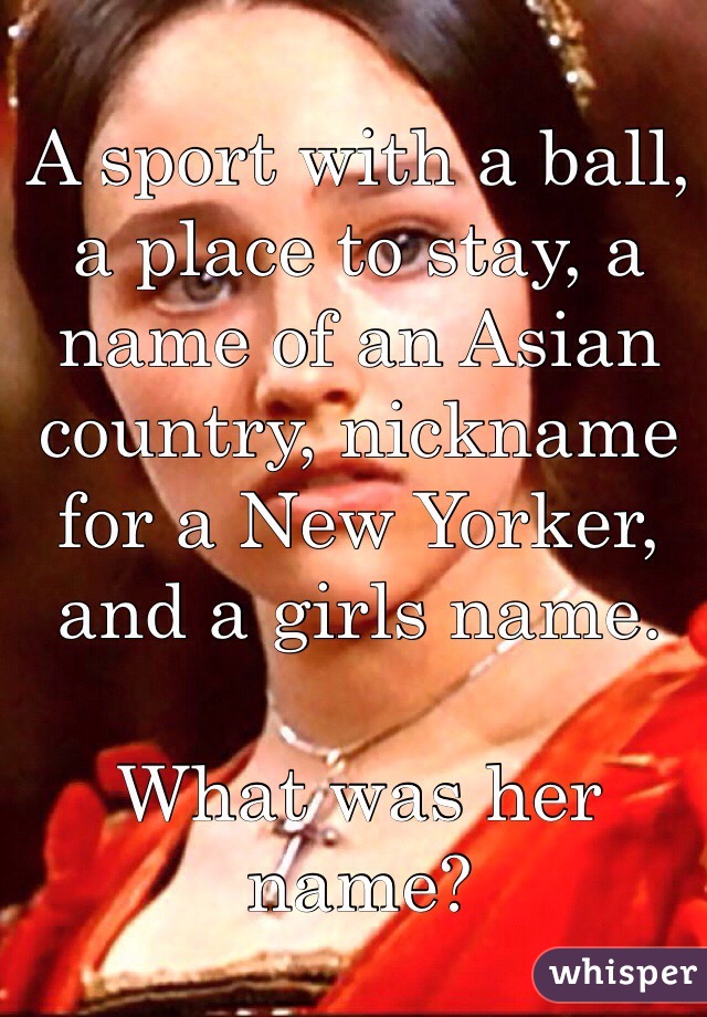 A sport with a ball, a place to stay, a name of an Asian country, nickname for a New Yorker, and a girls name. 

What was her name?