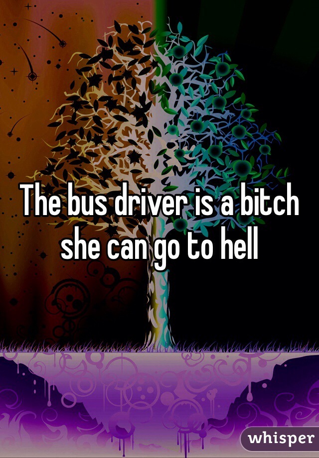 The bus driver is a bitch she can go to hell