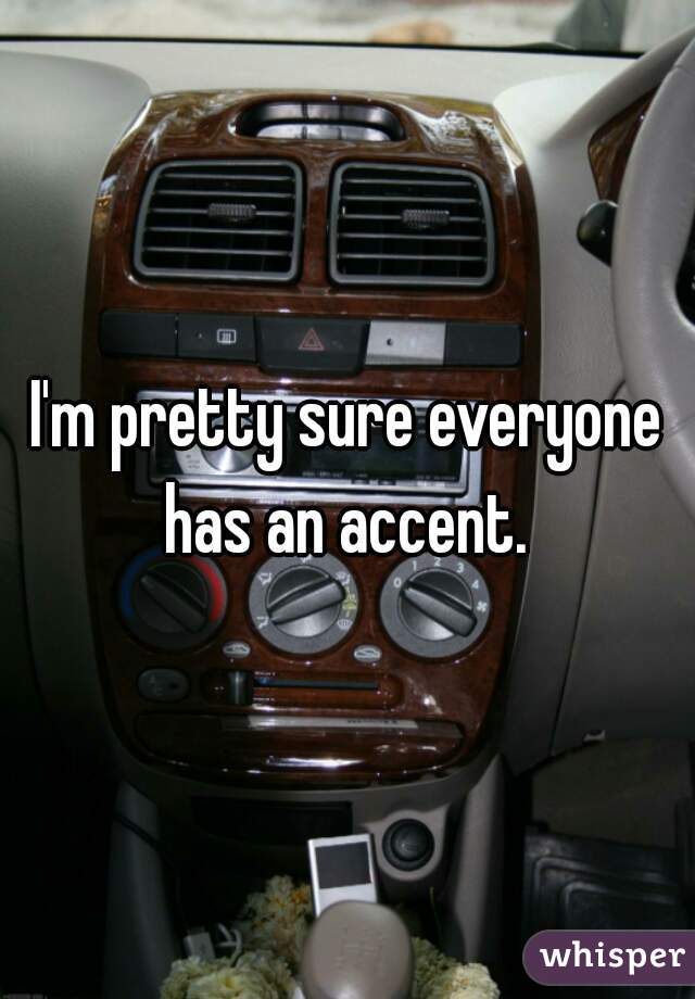 I'm pretty sure everyone has an accent. 