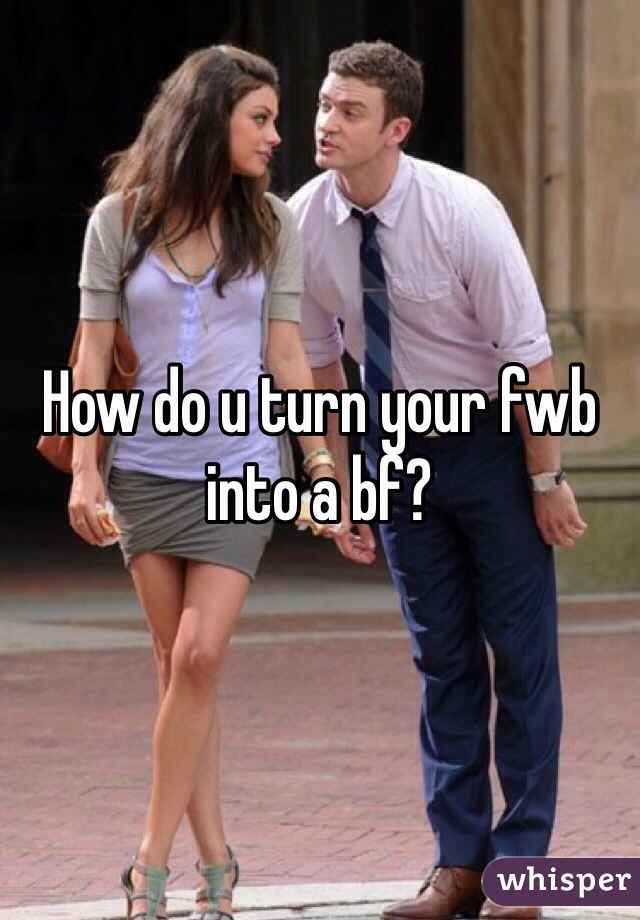 How do u turn your fwb into a bf?