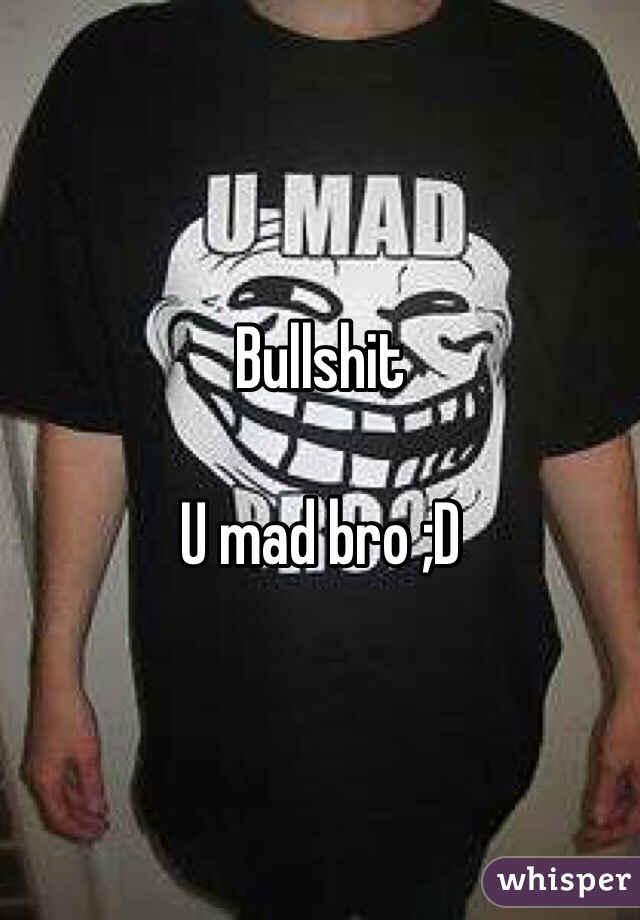 Bullshit

U mad bro ;D