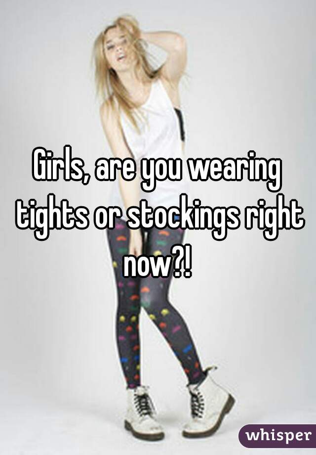 Girls, are you wearing tights or stockings right now?! 