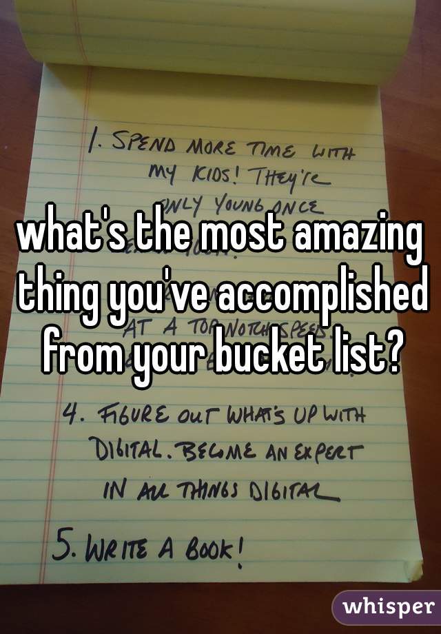 what's the most amazing thing you've accomplished from your bucket list?