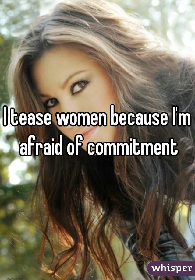 I tease women because I'm afraid of commitment
