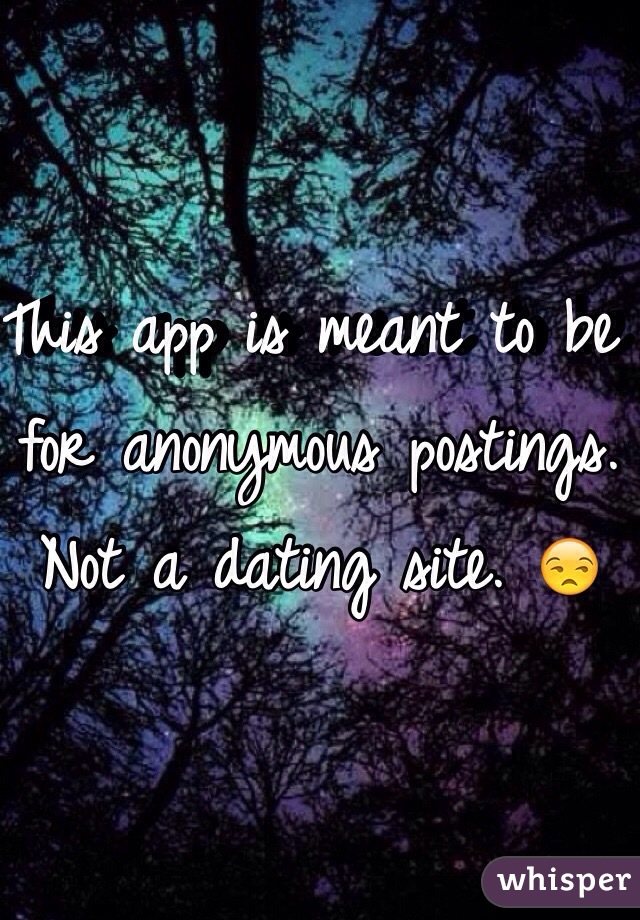 This app is meant to be for anonymous postings. Not a dating site. 😒