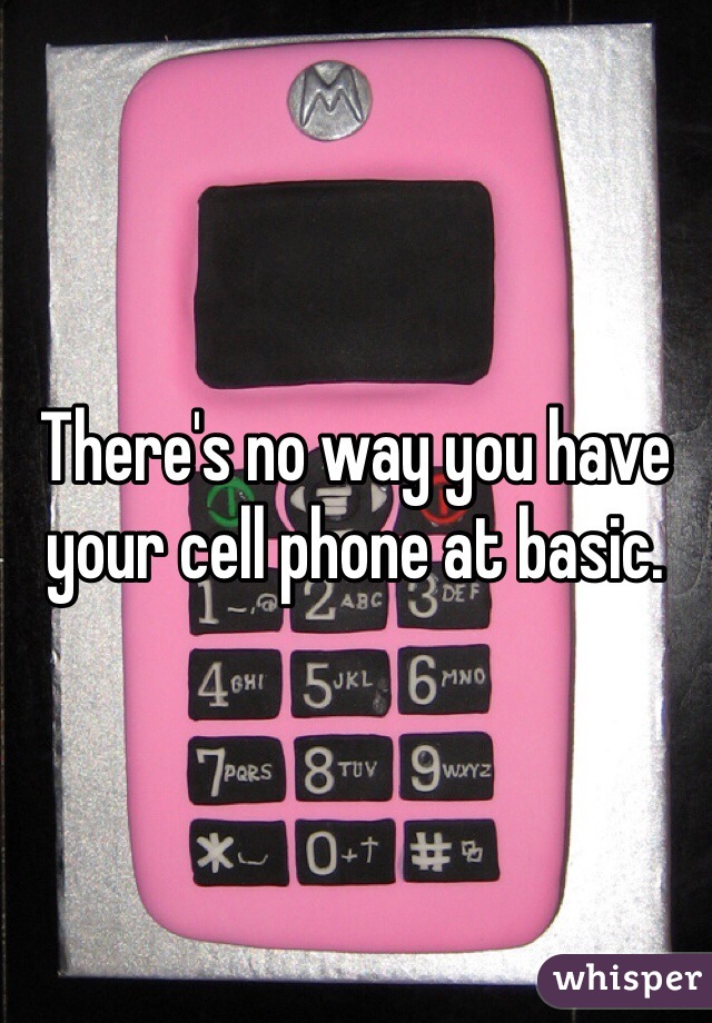 There's no way you have your cell phone at basic. 