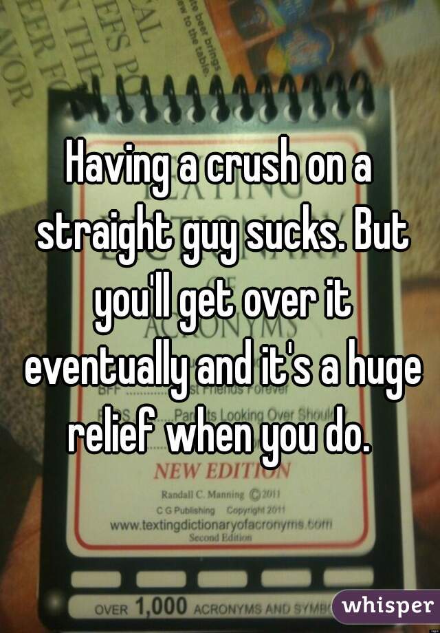 Having a crush on a straight guy sucks. But you'll get over it eventually and it's a huge relief when you do. 