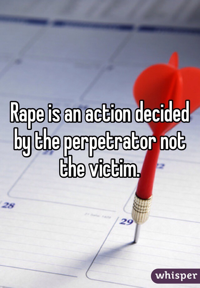 Rape is an action decided by the perpetrator not the victim. 