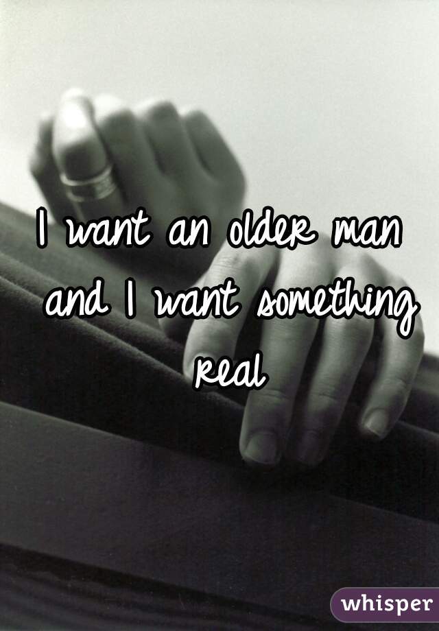 I want an older man and I want something real