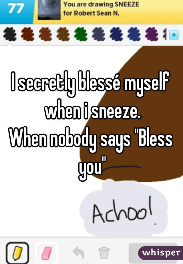 I secretly blessé myself when i sneeze.
When nobody says "Bless you"