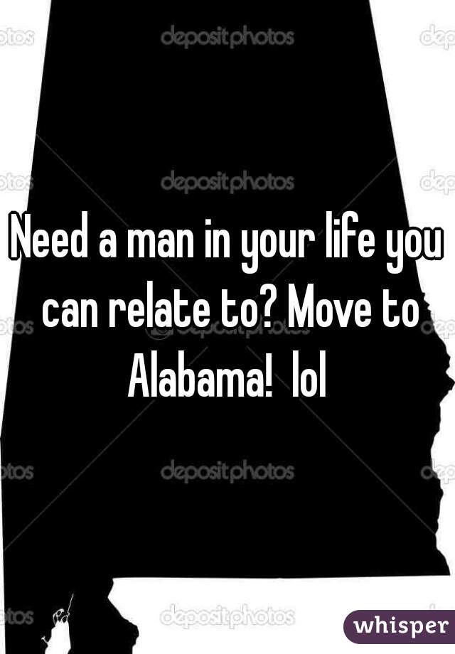 Need a man in your life you can relate to? Move to Alabama!  lol 