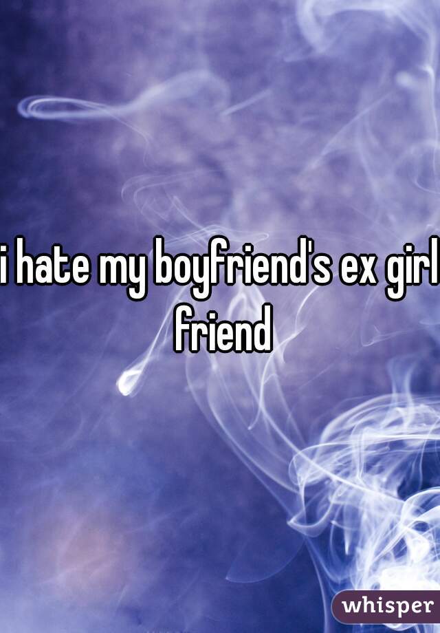 i hate my boyfriend's ex girl friend