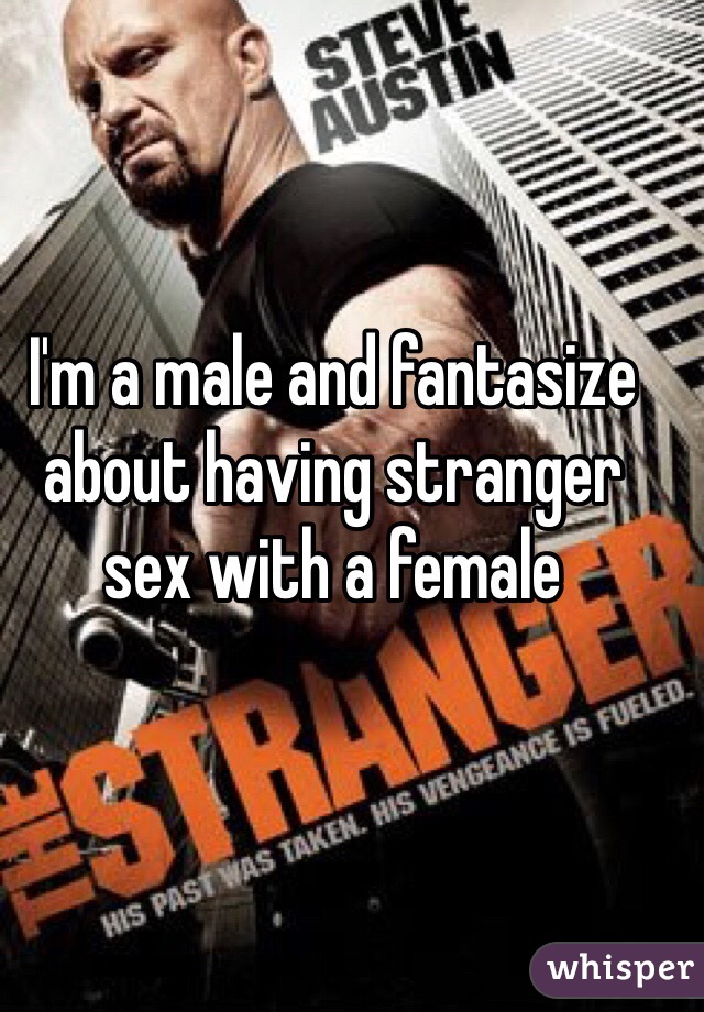 I'm a male and fantasize about having stranger sex with a female 