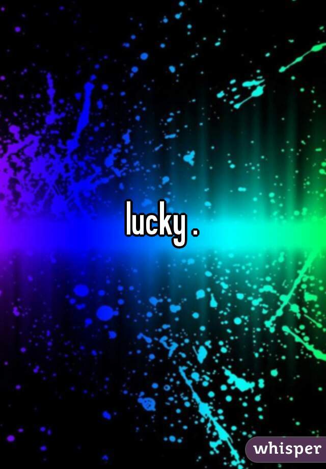 lucky .