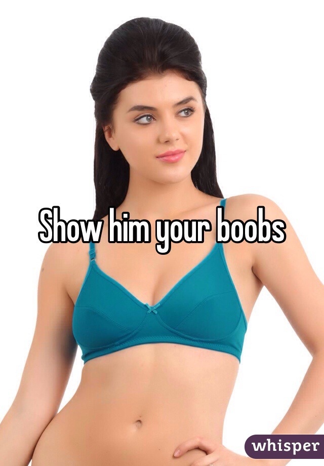 Show him your boobs