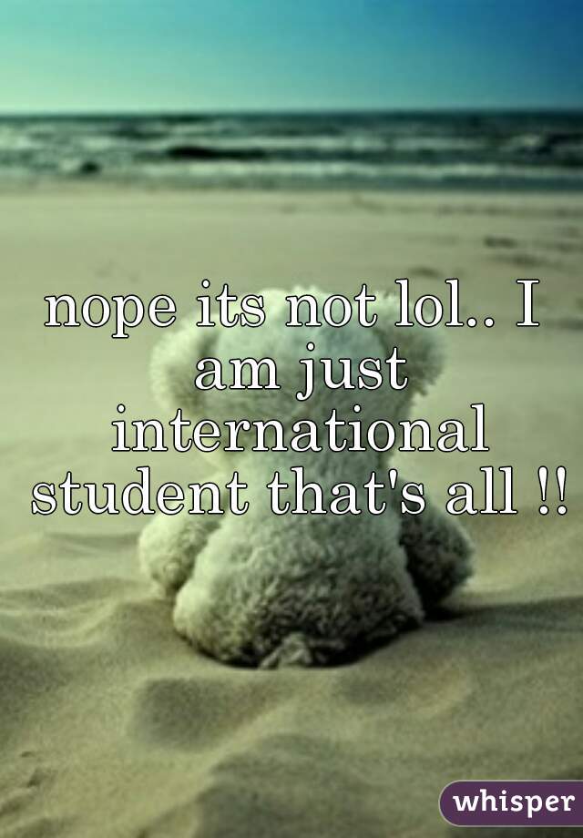 nope its not lol.. I am just international student that's all !!