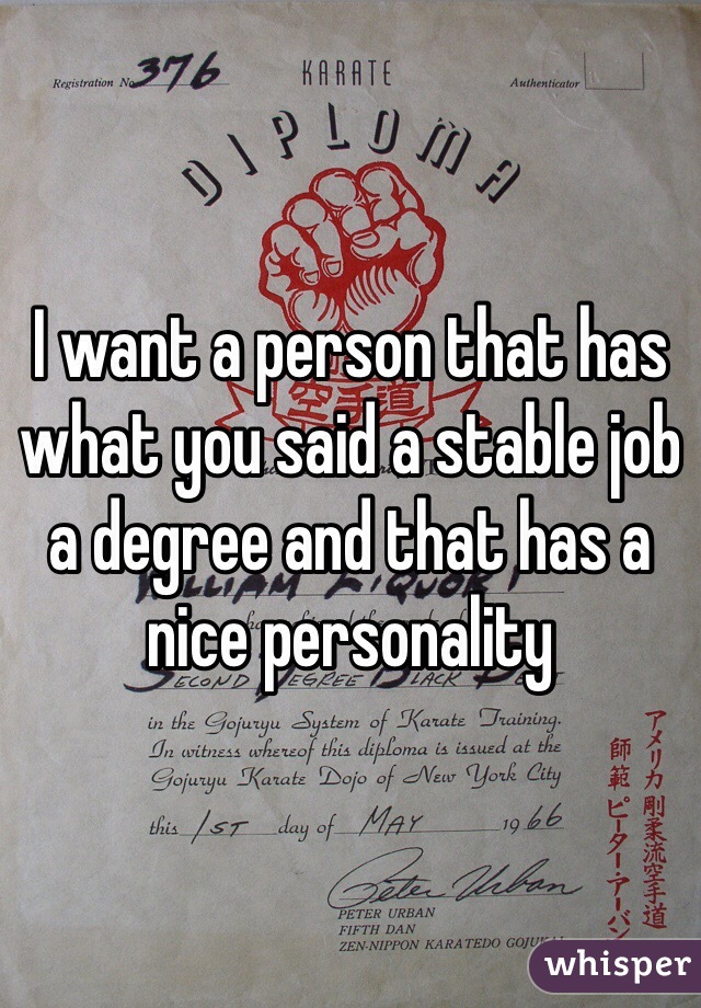 I want a person that has what you said a stable job a degree and that has a nice personality 