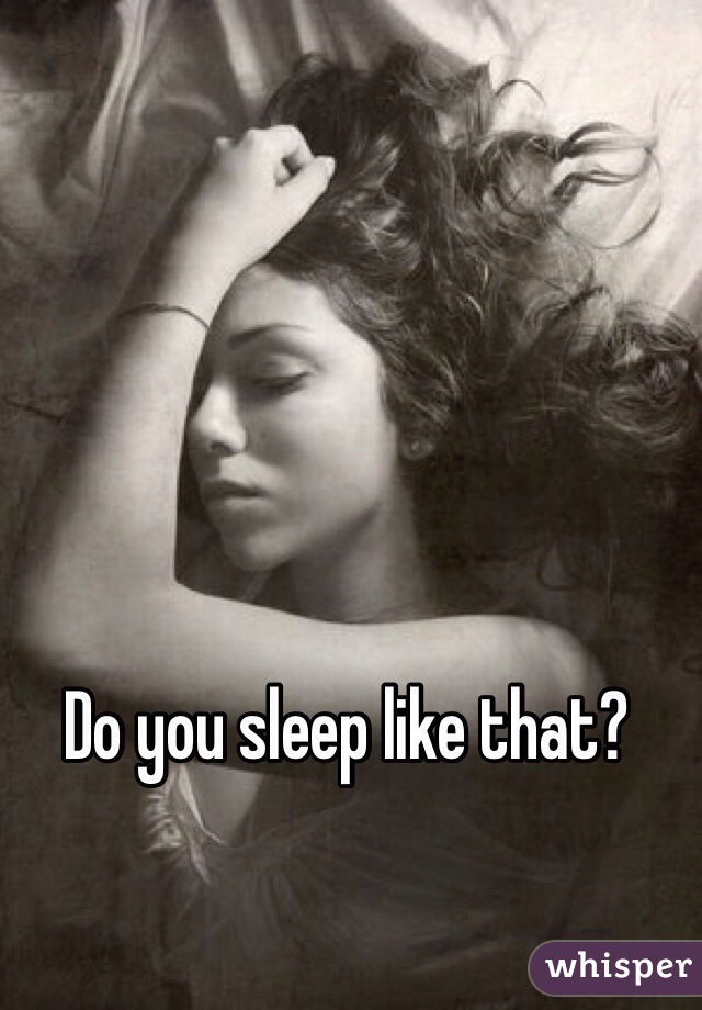 Do you sleep like that?