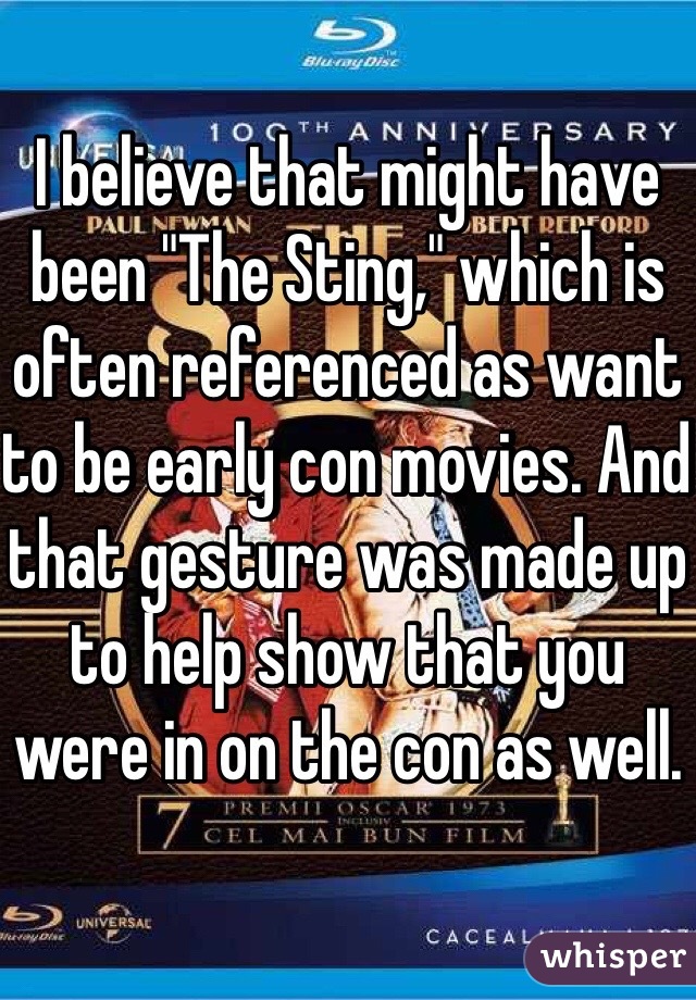 I believe that might have been "The Sting," which is often referenced as want to be early con movies. And that gesture was made up to help show that you were in on the con as well.